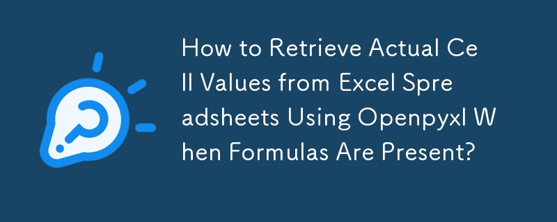 How to Retrieve Actual Cell Values from Excel Spreadsheets Using Openpyxl When Formulas Are Present? 
