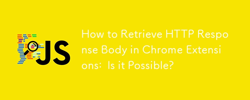 How to Retrieve HTTP Response Body in Chrome Extensions:  Is it Possible? 
