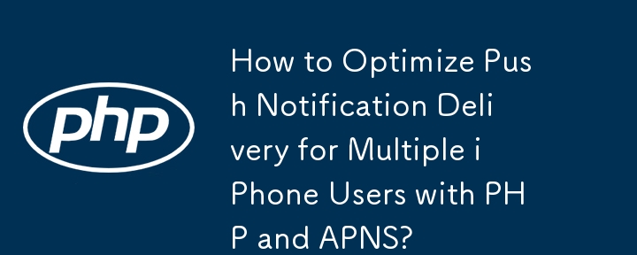 How to Optimize Push Notification Delivery for Multiple iPhone Users with PHP and APNS?