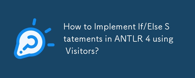 How to Implement If/Else Statements in ANTLR 4 using Visitors? 
