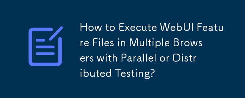 How to Execute WebUI Feature Files in Multiple Browsers with Parallel or Distributed Testing?