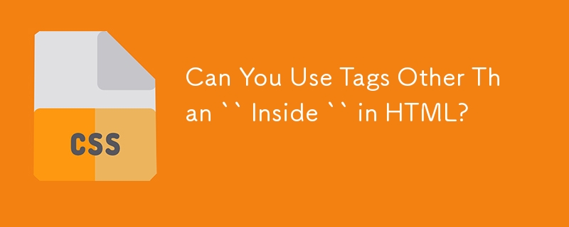 Can You Use Tags Other Than `` Inside `` in HTML? 
