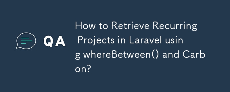 How to Retrieve Recurring Projects in Laravel using whereBetween() and Carbon? 
