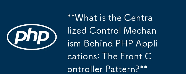 **What is the Centralized Control Mechanism Behind PHP Applications: The Front Controller Pattern?**