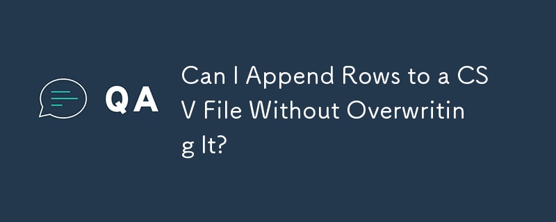 Can I Append Rows to a CSV File Without Overwriting It?