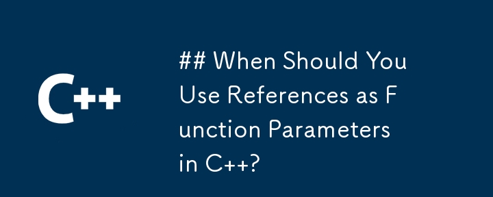 ## When Should You Use References as Function Parameters in C  ? 
