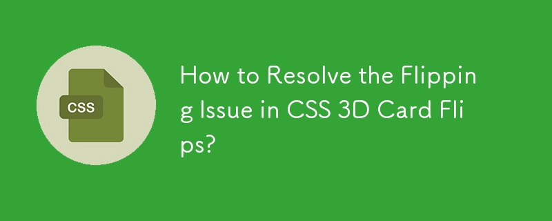 How to Resolve the Flipping Issue in CSS 3D Card Flips?