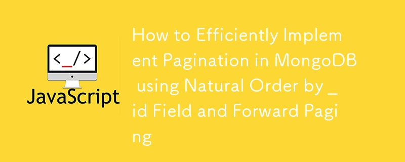 How to Efficiently Implement Pagination in MongoDB using Natural Order by _id Field and Forward Paging