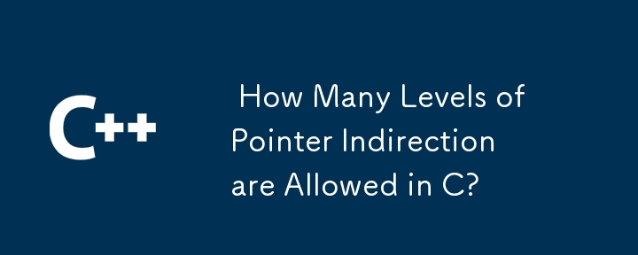  How Many Levels of Pointer Indirection are Allowed in C? 
