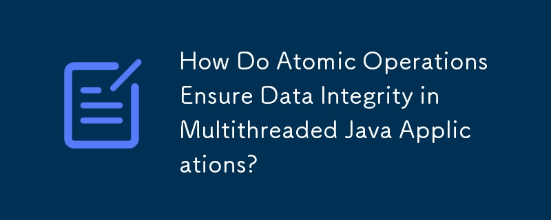 How Do Atomic Operations Ensure Data Integrity in Multithreaded Java Applications? 
