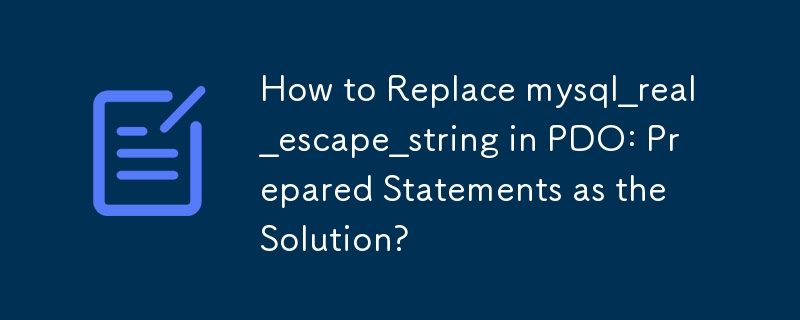 How to Replace mysql_real_escape_string in PDO: Prepared Statements as the Solution? 
