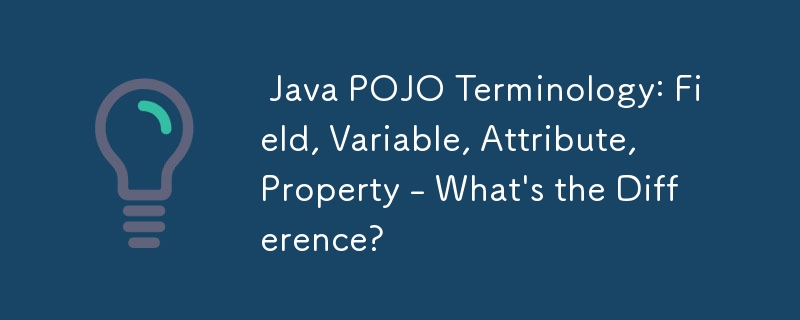  Java POJO Terminology: Field, Variable, Attribute, Property - What\'s the Difference? 
