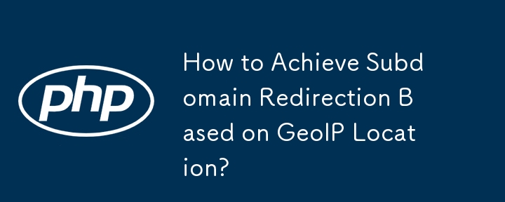 How to Achieve Subdomain Redirection Based on GeoIP Location?