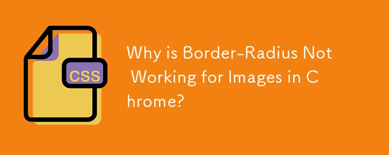 Why is Border-Radius Not Working for Images in Chrome?