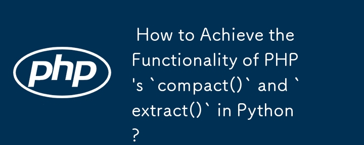  How to Achieve the Functionality of PHP\'s `compact()` and `extract()` in Python? 
