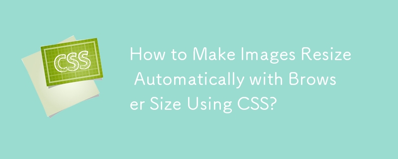 How to Make Images Resize Automatically with Browser Size Using CSS? 
