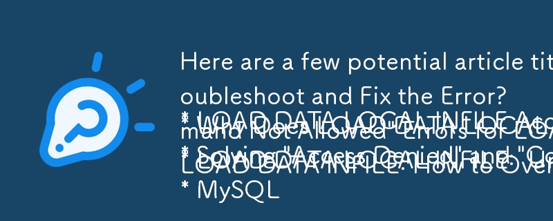 Here are a few potential article titles in a question format, based on your provided content:

* LOAD DATA LOCAL INFILE Access Denied: How to Troubleshoot and Fix the Error? 
* Why Does LOAD DATA LOCAL INFILE Fail with \