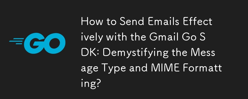 How to Send Emails Effectively with the Gmail Go SDK: Demystifying the Message Type and MIME Formatting? 
