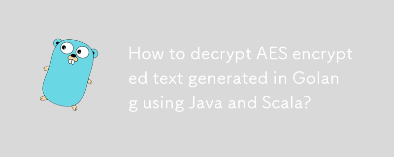 How to decrypt AES encrypted text generated in Golang using Java and Scala? 
