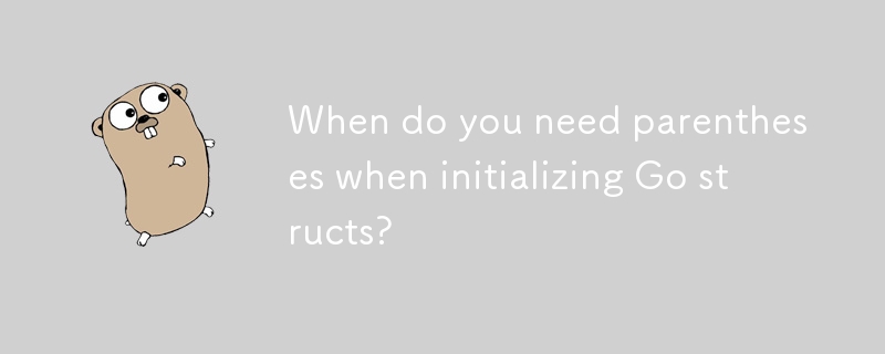 When do you need parentheses when initializing Go structs? 
