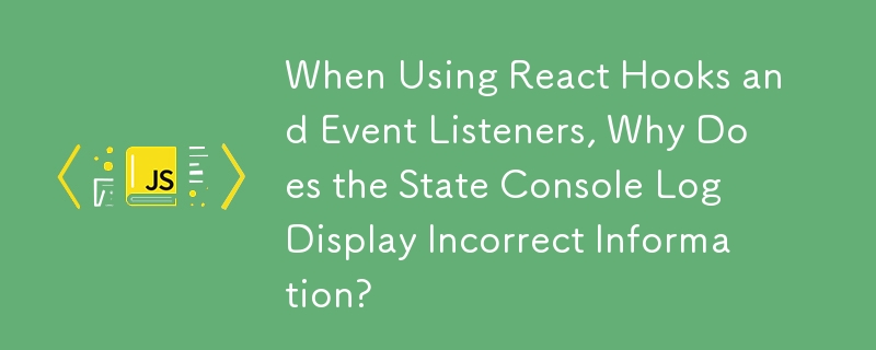 When Using React Hooks and Event Listeners, Why Does the State Console Log Display Incorrect Information?