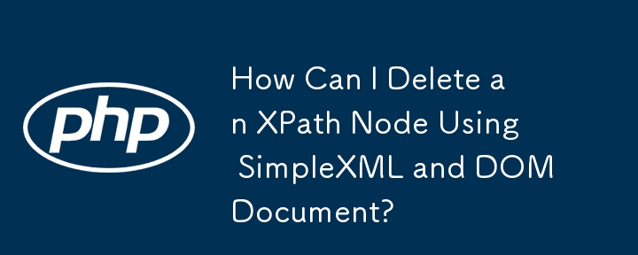 How Can I Delete an XPath Node Using SimpleXML and DOMDocument? 
