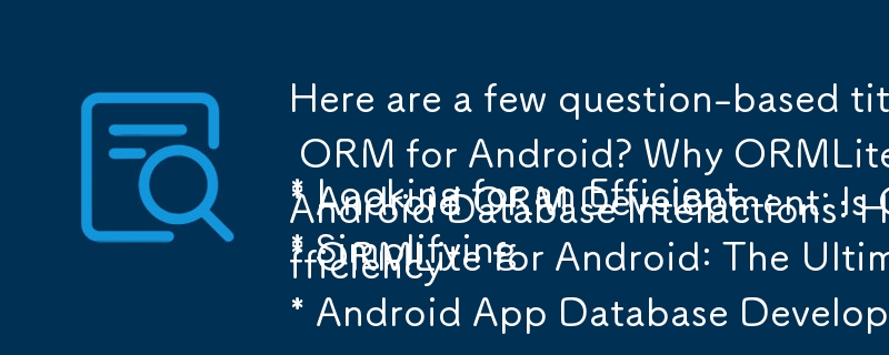 Here are a few question-based titles focusing on the benefits of ORMLite for Android development:

* Looking for an Efficient ORM for Android? Why ORMLite is Your Best Choice
* Android ORM Development: Is ORMLite the Solution You Need?
* Simplifying Andro