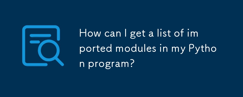 How can I get a list of imported modules in my Python program? 
