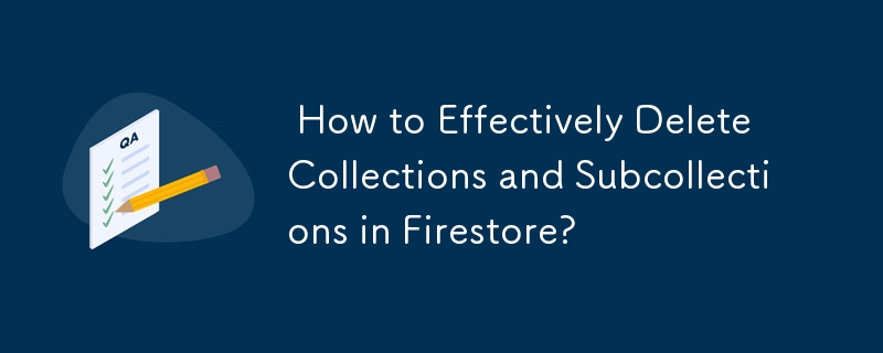  How to Effectively Delete Collections and Subcollections in Firestore? 
