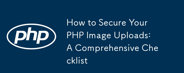 How to Secure Your PHP Image Uploads: A Comprehensive Checklist 
