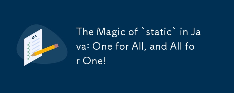 The Magic of `static` in Java: One for All, and All for One!