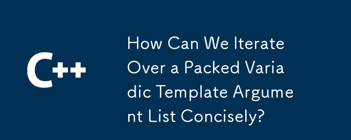 How Can We Iterate Over a Packed Variadic Template Argument List Concisely?