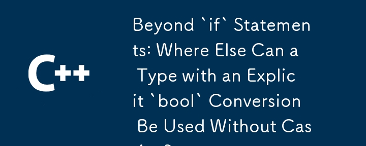 Beyond `if` Statements: Where Else Can a Type with an Explicit `bool` Conversion Be Used Without Casting? 
