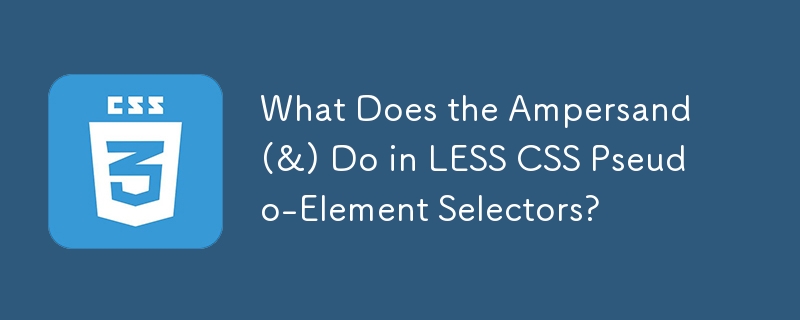 What Does the Ampersand (&) Do in LESS CSS Pseudo-Element Selectors? 
