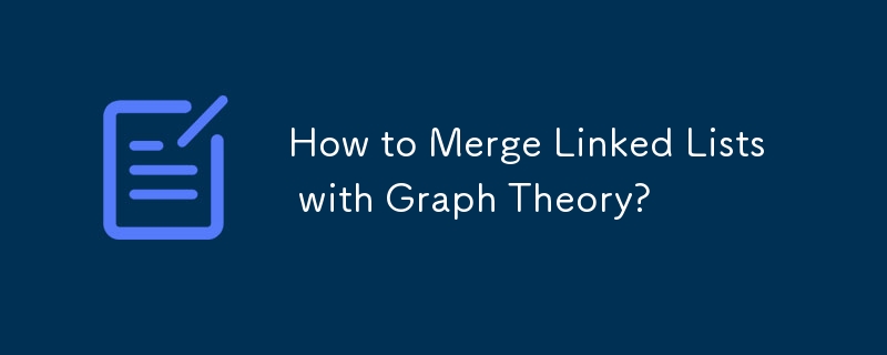 How to Merge Linked Lists with Graph Theory?