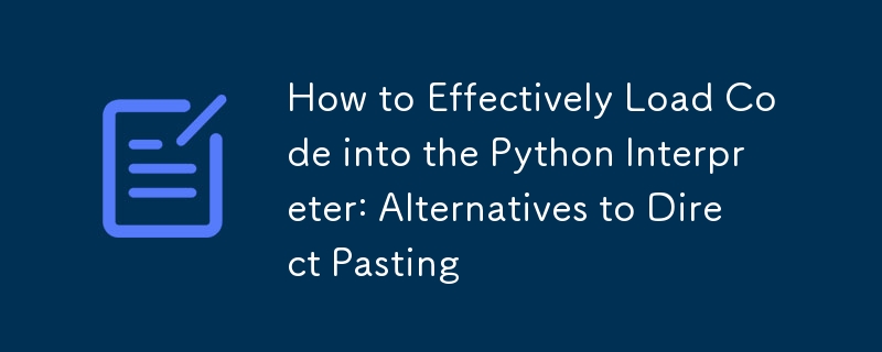 How to Effectively Load Code into the Python Interpreter: Alternatives to Direct Pasting