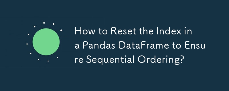 How to Reset the Index in a Pandas DataFrame to Ensure Sequential Ordering? 
