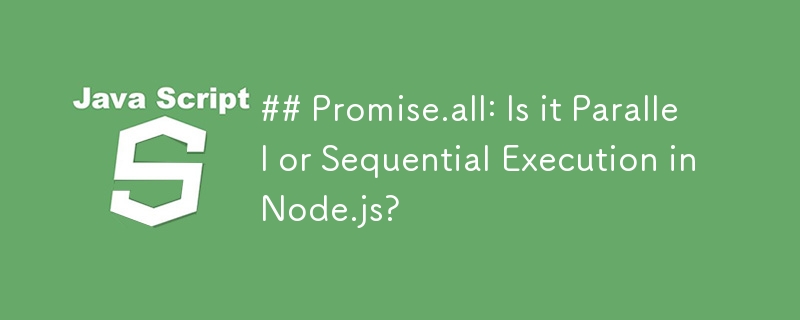 ## Promise.all: Is it Parallel or Sequential Execution in Node.js? 
