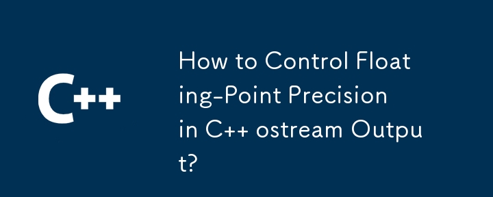 How to Control Floating-Point Precision in C   ostream Output? 
