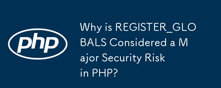 Why is REGISTER_GLOBALS Considered a Major Security Risk in PHP? 
