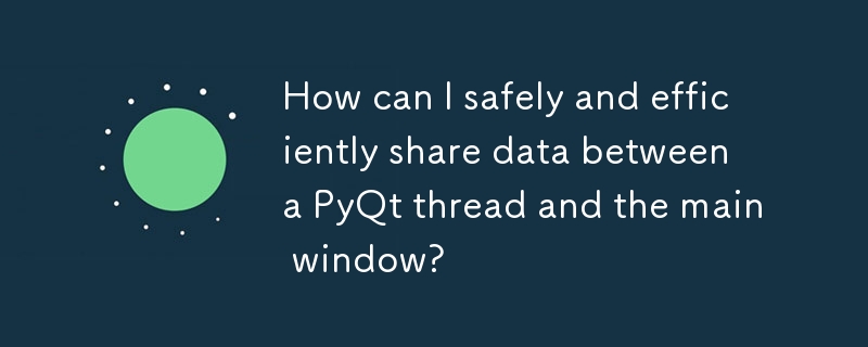 How can I safely and efficiently share data between a PyQt thread and the main window? 
