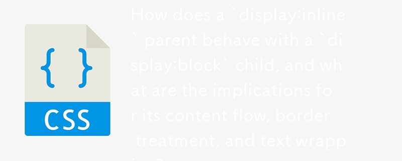 How does a `display:inline` parent behave with a `display:block` child, and what are the implications for its content flow, border treatment, and text wrapping? 
