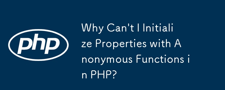 Why Can\'t I Initialize Properties with Anonymous Functions in PHP? 
