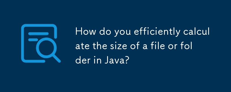 How do you efficiently calculate the size of a file or folder in Java? 
