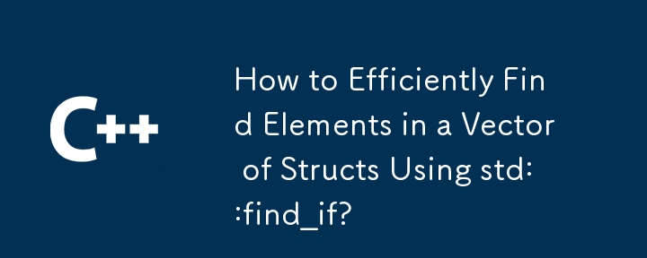 How to Efficiently Find Elements in a Vector of Structs Using std::find_if? 
