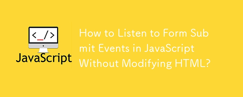 How to Listen to Form Submit Events in JavaScript Without Modifying HTML? 
