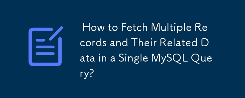  How to Fetch Multiple Records and Their Related Data in a Single MySQL Query? 
