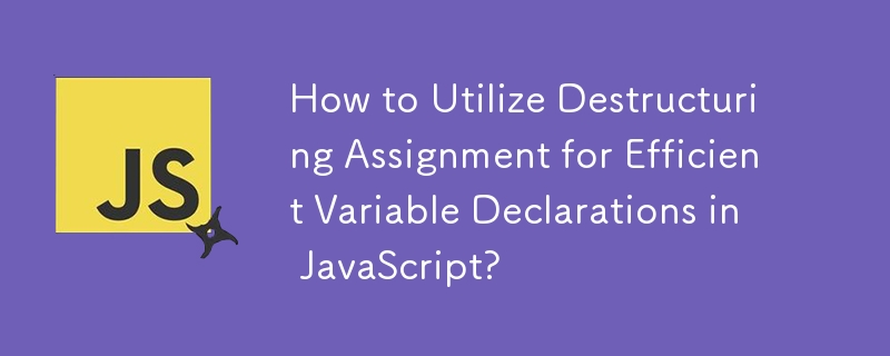 How to Utilize Destructuring Assignment for Efficient Variable Declarations in JavaScript?