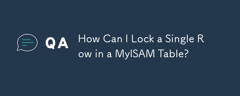 How Can I Lock a Single Row in a MyISAM Table? 
