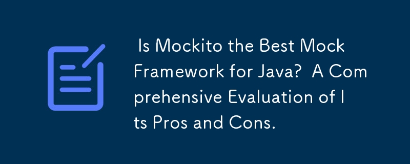  Is Mockito the Best Mock Framework for Java?  A Comprehensive Evaluation of Its Pros and Cons. 
